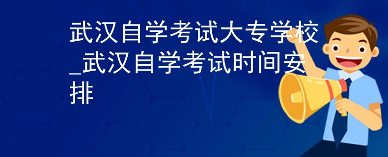 武汉自学考试大专学校_武汉自学考试时间安排