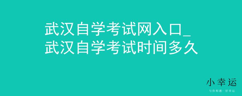 武汉自学考试网入口_武汉自学考试时间多久