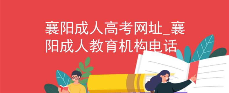 襄阳成人高考网址_襄阳成人教育机构电话
