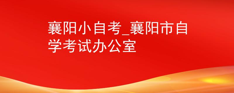 襄阳小自考_襄阳市自学考试办公室