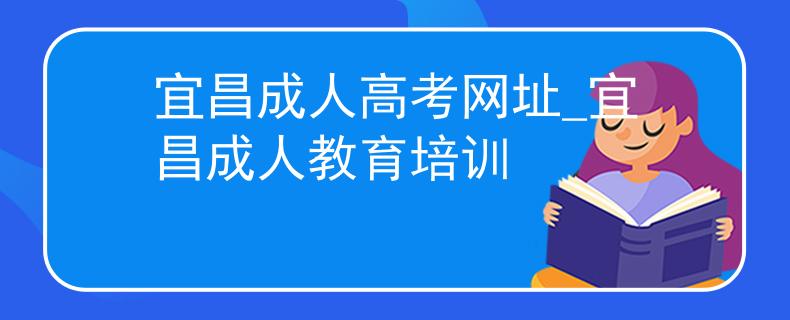 宜昌成人高考网址_宜昌成人教育培训