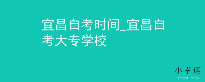 宜昌自考时间_宜昌自考大专学校