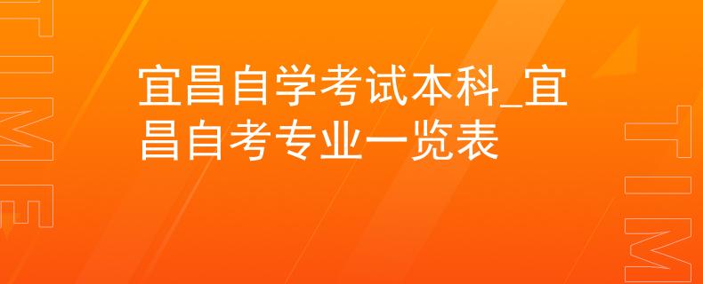 宜昌自学考试本科_宜昌自考专业一览表