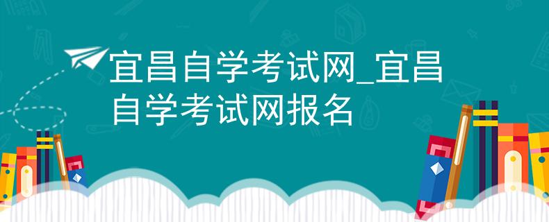 宜昌自学考试网_宜昌自学考试网报名