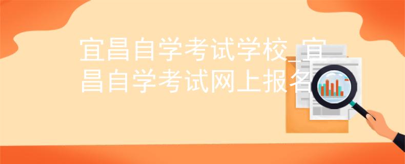 宜昌自学考试学校_宜昌自学考试网上报名