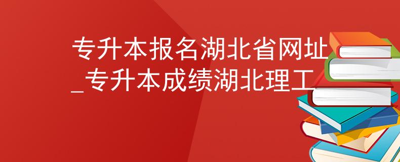 专升本报名湖北省网址_专升本成绩湖北理工