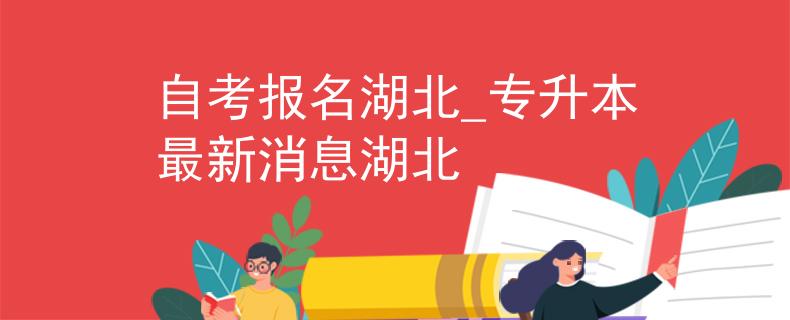 自考报名湖北_专升本最新消息湖北
