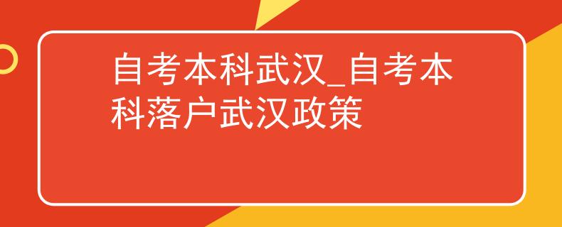 自考本科武汉_自考本科落户武汉政策
