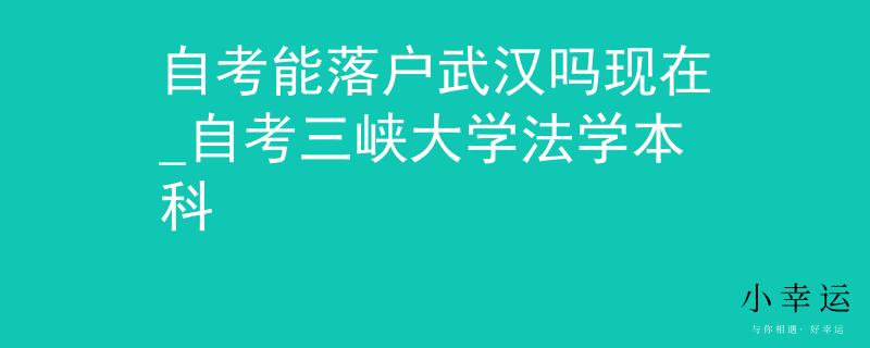 自考能落户武汉吗现在_自考三峡大学法学本科