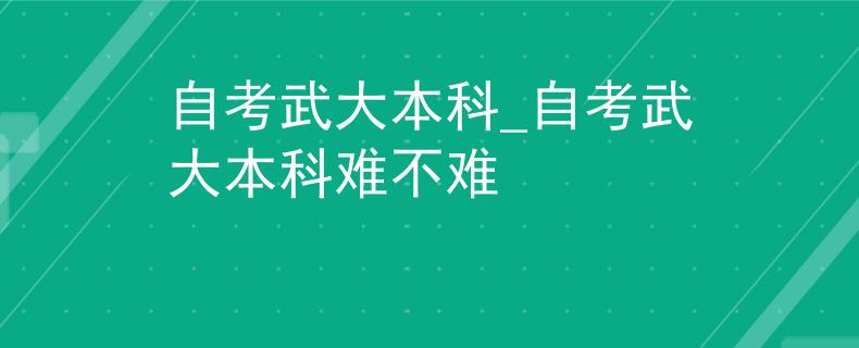 自考武大本科_自考武大本科难不难