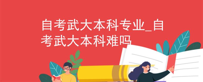 自考武大本科专业_自考武大本科难吗