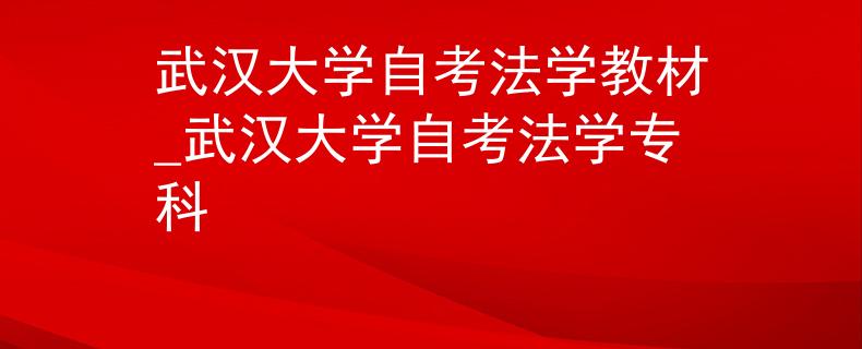 武汉大学自考法学教材_武汉大学自考法学专科