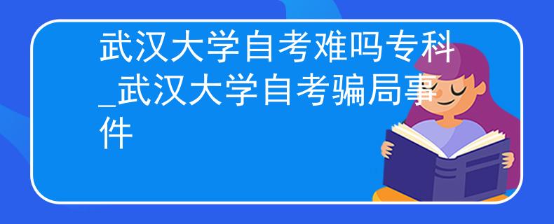 武汉大学自考难吗专科_武汉大学自考骗局事件