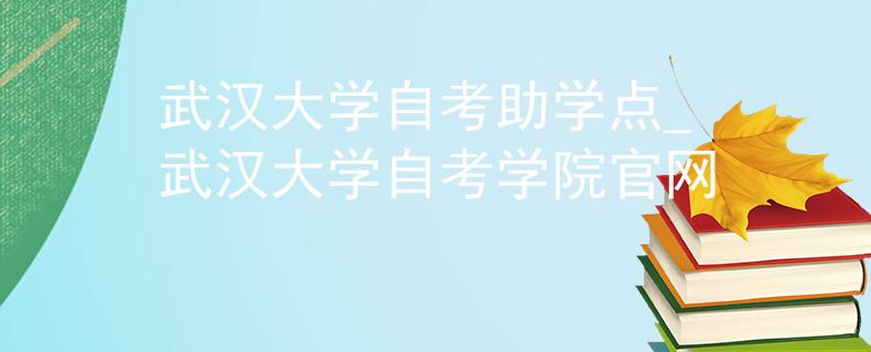武汉大学自考助学点_武汉大学自考学院官网