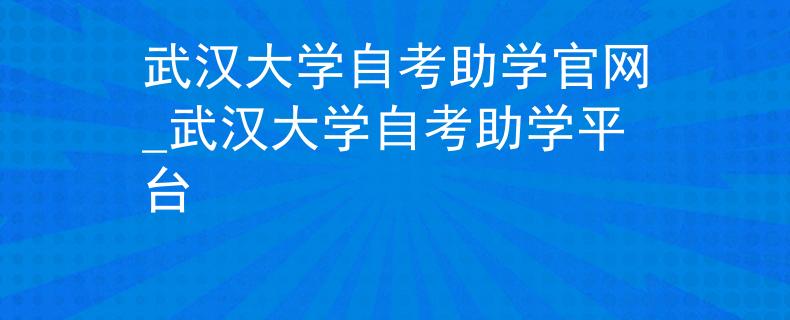 武汉大学自考助学官网_武汉大学自考助学平台