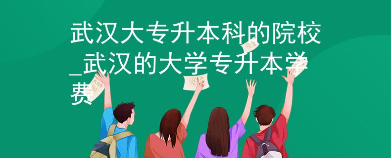 武汉大专升本科的院校_武汉的大学专升本学费