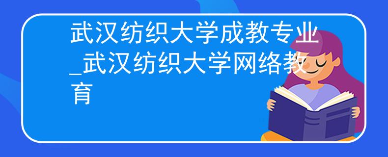 武汉纺织大学成教专业_武汉纺织大学网络教育