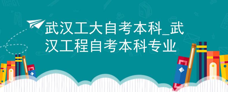 武汉工大自考本科_武汉工程自考本科专业