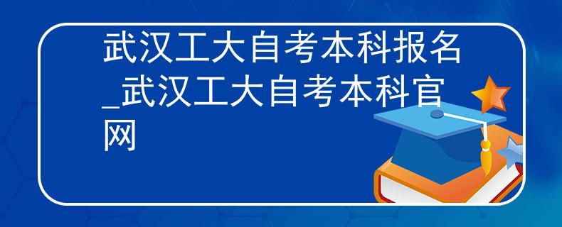 武汉工大自考本科报名_武汉工大自考本科官网