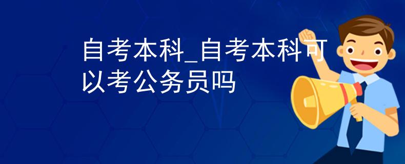 自考本科_自考本科可以考公务员吗