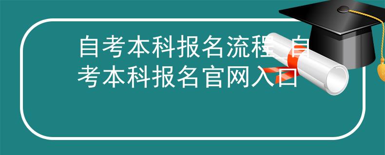 自考本科报名流程_自考本科报名官网入口