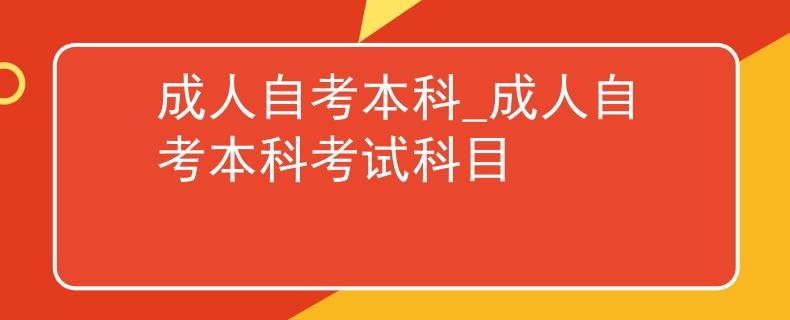 成人自考本科_成人自考本科考试科目