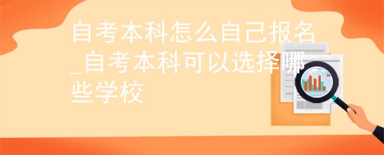 自考本科怎么自己报名_自考本科可以选择哪些学校
