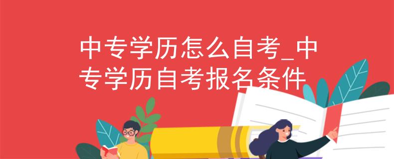 中专学历怎么自考_中专学历自考报名条件