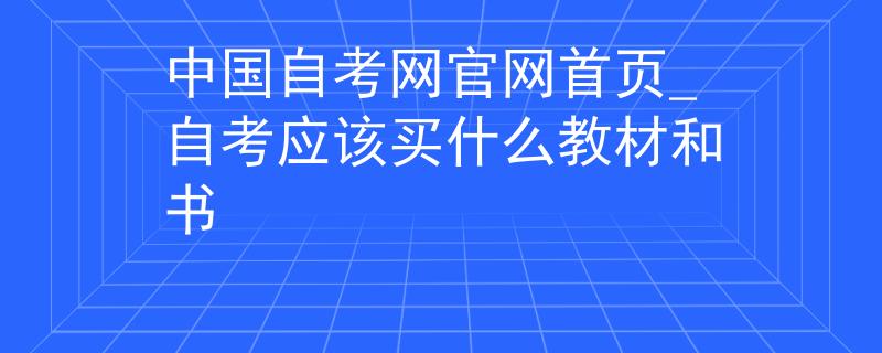 中国自考网官网首页_自考应该买什么教材和书