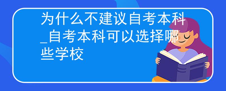 为什么不建议自考本科_自考本科可以选择哪些学校