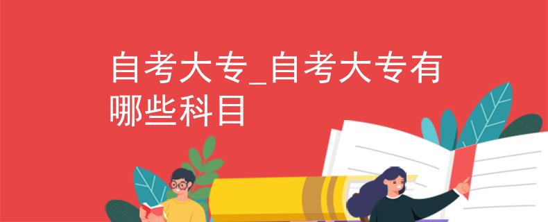 自考大专_自考大专有哪些科目