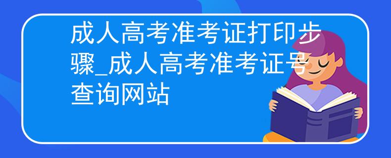 成人高考准考证打印步骤_成人高考准考证号查询网站