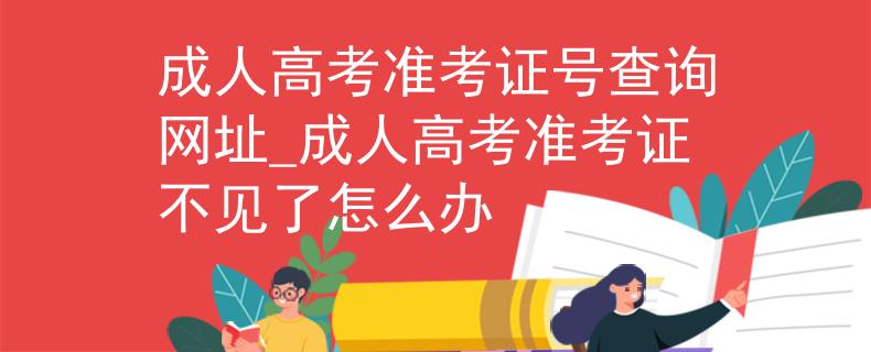 成人高考准考证号查询网址_成人高考准考证不见了怎么办