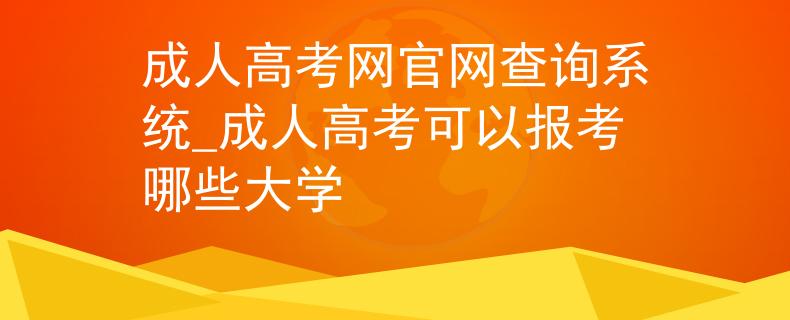 成人高考网官网查询系统_成人高考可以报考哪些大学