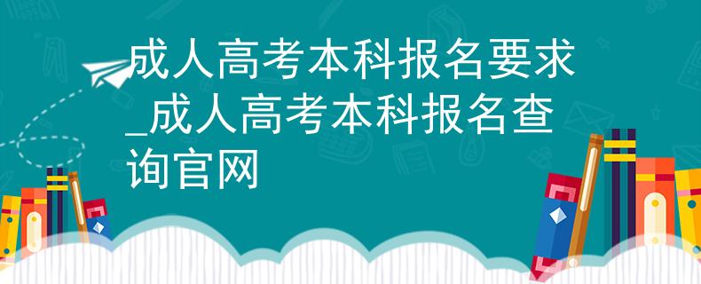 成人高考本科报名要求_成人高考本科报名查询官网
