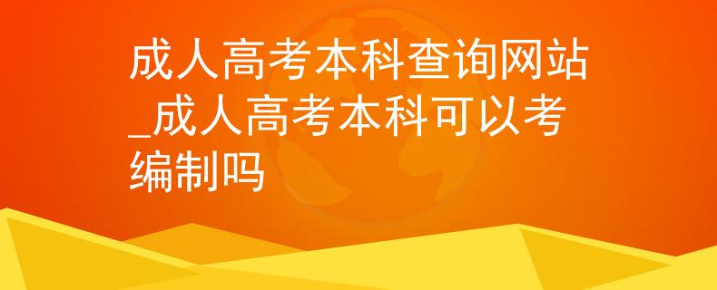 成人高考本科查询网站_成人高考本科可以考编制吗