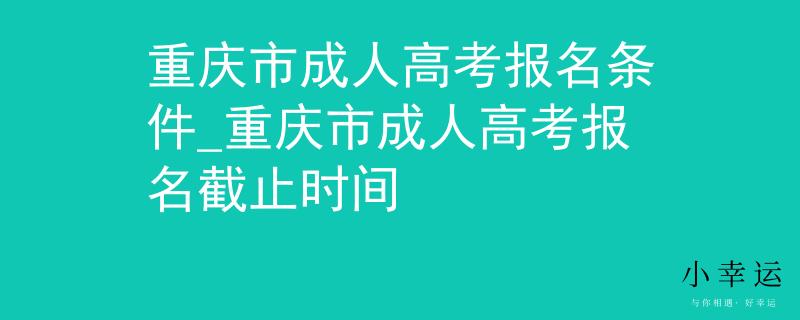 重庆市成人高考报名条件_重庆市成人高考报名截止时间
