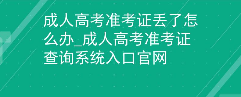 成人高考准考证丢了怎么办_成人高考准考证查询系统入口官网