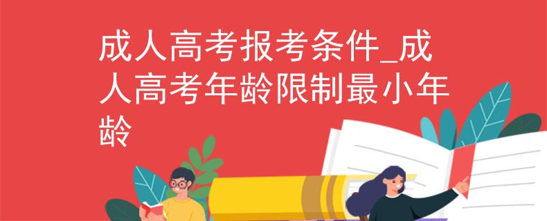 成人高考报考条件_成人高考年龄限制最小年龄