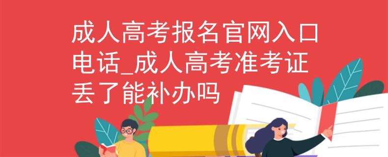 成人高考报名官网入口电话_成人高考准考证丢了能补办吗