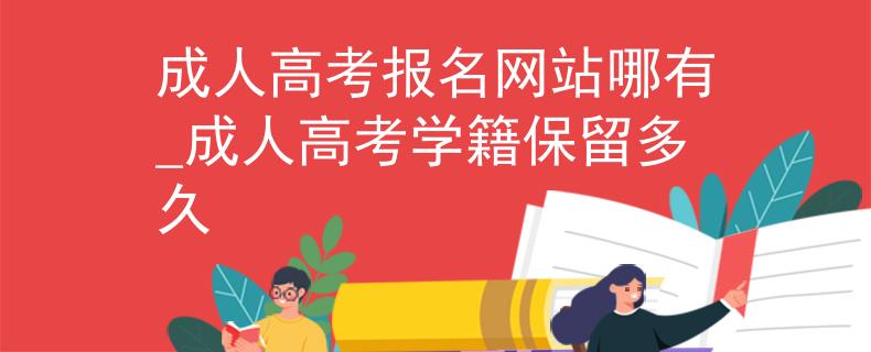 成人高考报名网站哪有_成人高考学籍保留多久