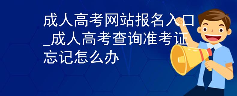 成人高考网站报名入口_成人高考查询准考证忘记怎么办