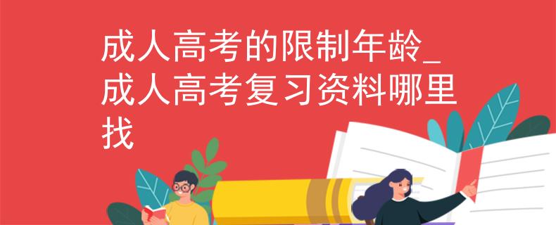 成人高考的限制年龄_成人高考复习资料哪里找