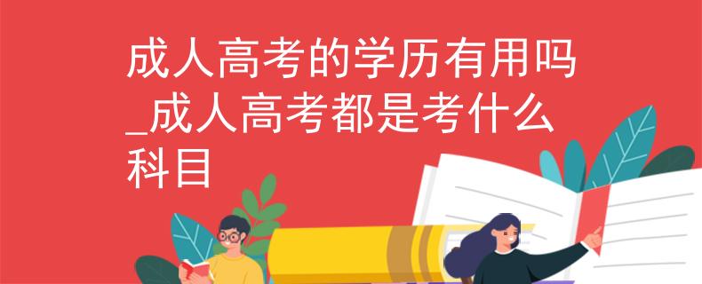 成人高考的学历有用吗_成人高考都是考什么科目
