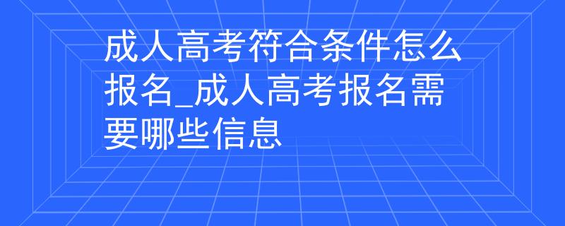 成人高考符合条件怎么报名_成人高考报名需要哪些信息