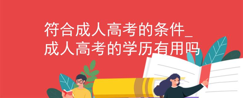 符合成人高考的条件_成人高考的学历有用吗