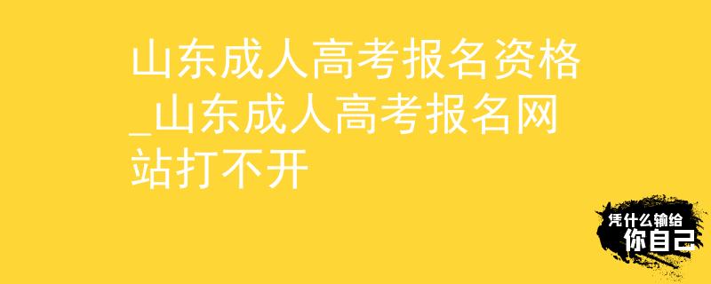 山东成人高考报名资格_山东成人高考报名网站打不开