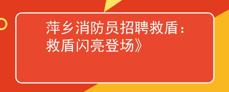 萍乡消防员招聘救盾：救盾闪亮登场》