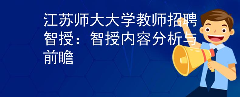 江苏师大大学教师招聘智授：智授内容分析与前瞻