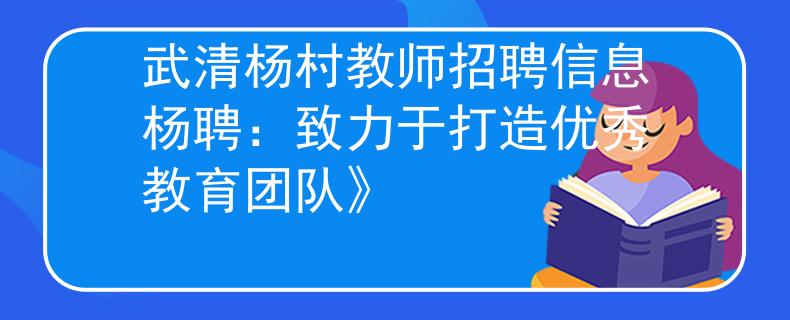 武清杨村教师招聘信息杨聘：致力于打造优秀教育团队》